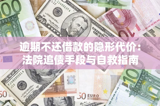 济南逾期不还借款的隐形代价：法院追债手段与自救指南
