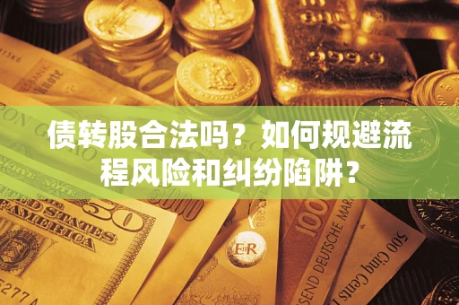 济南债转股合法吗？如何规避流程风险和纠纷陷阱？