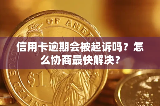 济南信用卡逾期会被起诉吗？怎么协商最快解决？