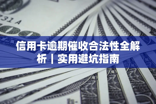 济南信用卡逾期催收合法性全解析｜实用避坑指南