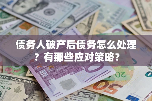 济南债务人破产后债务怎么处理？有那些应对策略？
