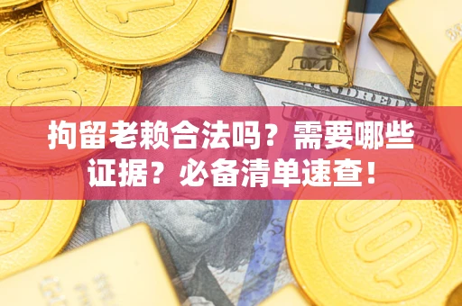 济南拘留老赖合法吗？需要哪些证据？必备清单速查！
