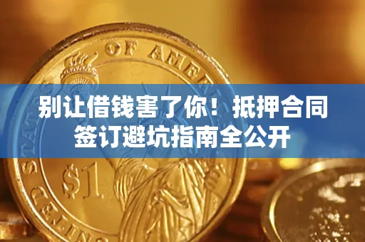 济南别让借钱害了你！抵押合同签订避坑指南全公开
