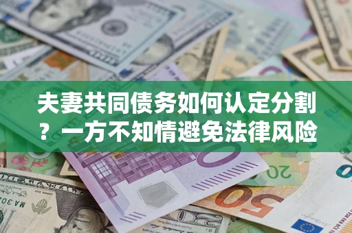 济南夫妻共同债务如何认定分割？一方不知情避免法律风险必看！